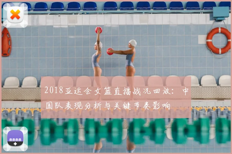 2018亚运会女篮直播战况回放：中国队表现分析与关键节奏影响