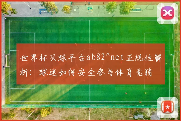 世界杯买球平台ab82^net正规性解析：球迷如何安全参与体育竞猜