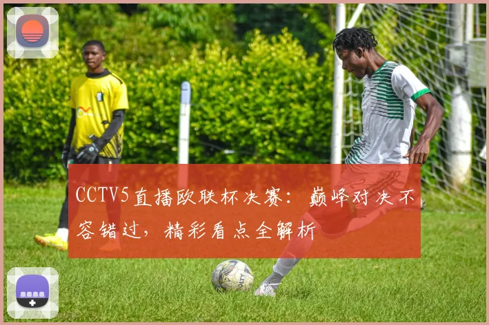 CCTV5直播欧联杯决赛：巅峰对决不容错过，精彩看点全解析