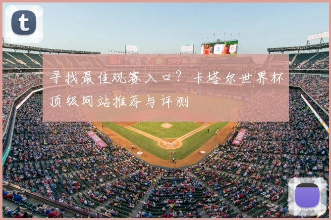 寻找最佳观赛入口？卡塔尔世界杯顶级网站推荐与评测