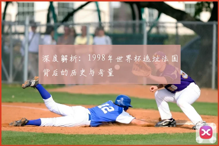 深度解析：1998年世界杯选址法国背后的历史与考量