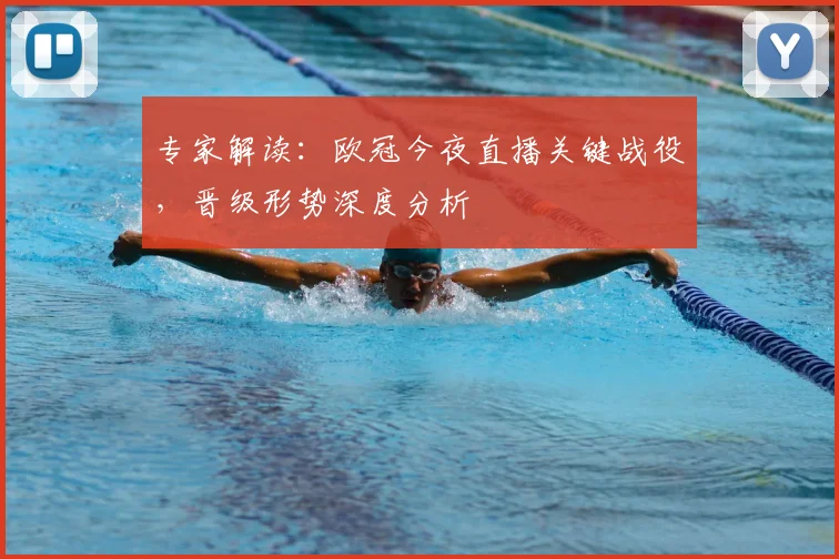 专家解读：欧冠今夜直播关键战役，晋级形势深度分析