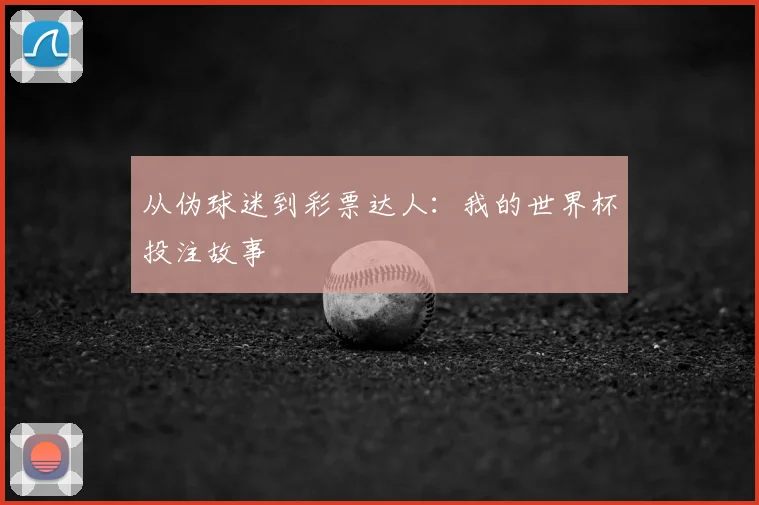 从伪球迷到彩票达人：我的世界杯投注故事
