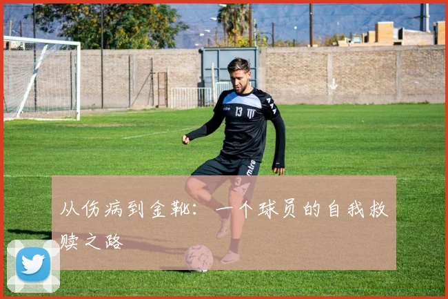 从伤病到金靴：一个球员的自我救赎之路