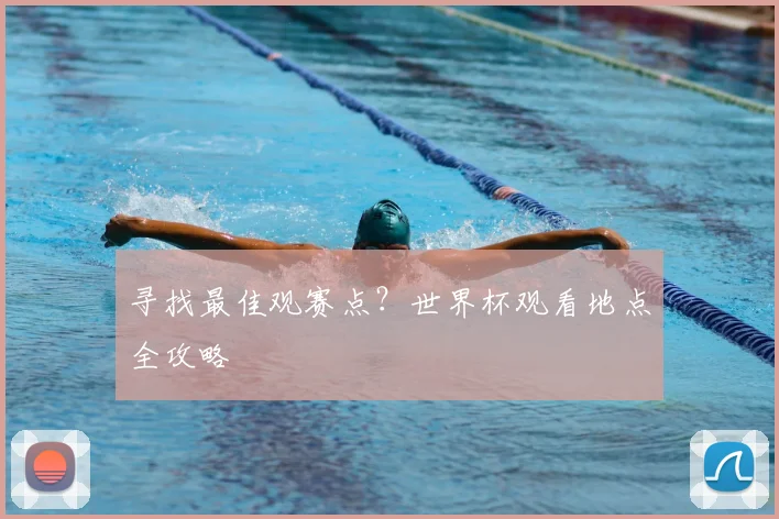 寻找最佳观赛点？世界杯观看地点全攻略