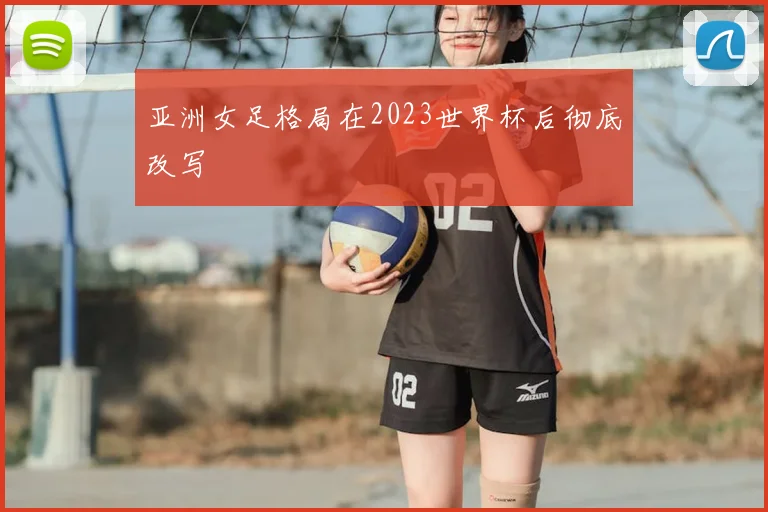 亚洲女足格局在2023世界杯后彻底改写