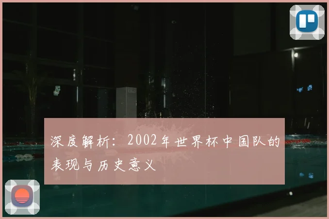深度解析：2002年世界杯中国队的表现与历史意义