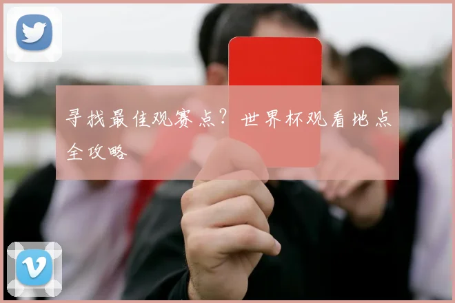 寻找最佳观赛点？世界杯观看地点全攻略