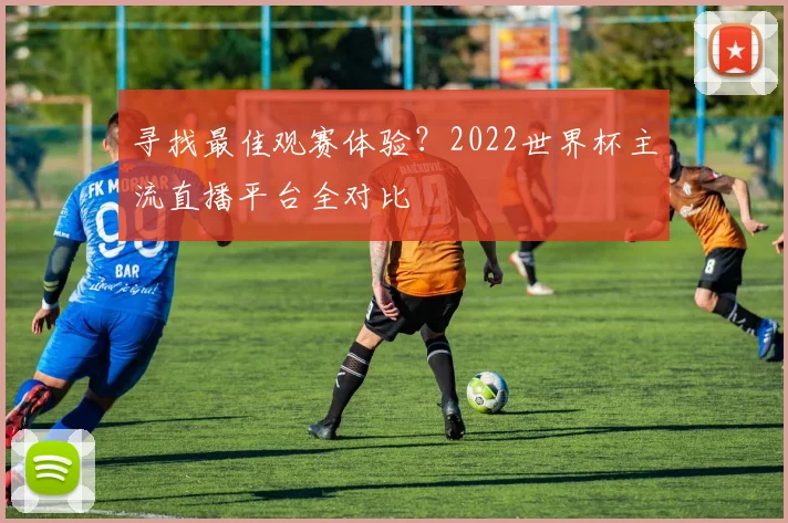 寻找最佳观赛体验？2022世界杯主流直播平台全对比